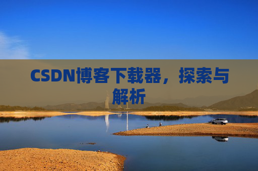 CSDN博客下载器，探索与解析